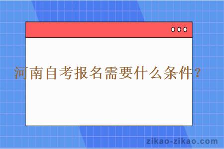 河南自考报名需要什么条件？