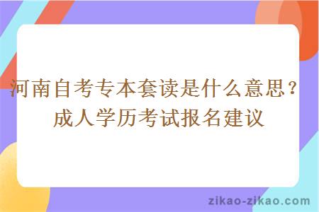 河南自考专本套读是什么意思？成人学历考试报名建议