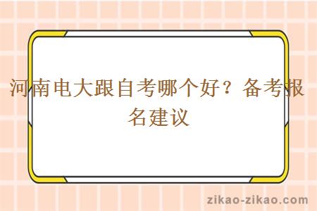 河南电大跟自考哪个好？备考报名建议