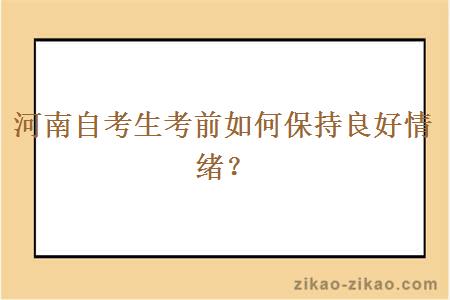 河南自考生考前如何保持良好情绪？