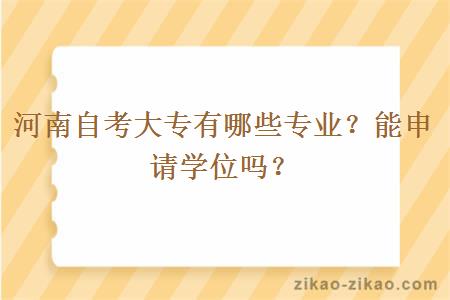 河南自考大专有哪些专业？能申请学位吗？