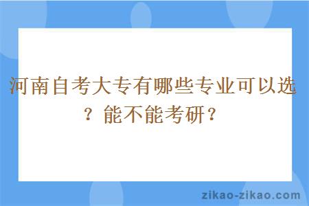 河南自考大专有哪些专业可以选？能不能考研？