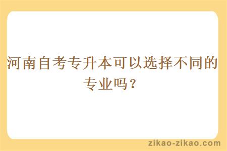 河南自考专升本可以选择不同的专业吗？