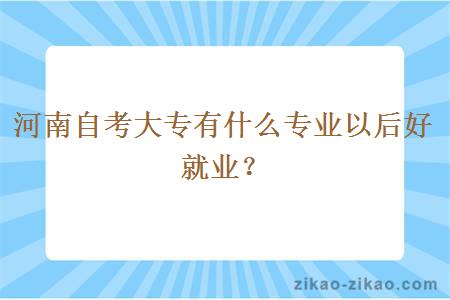 河南自考大专有什么专业以后好就业？