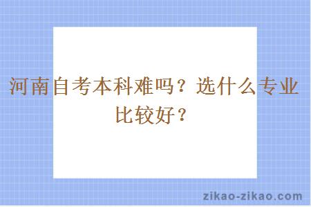 河南自考本科难吗？选什么专业比较好？