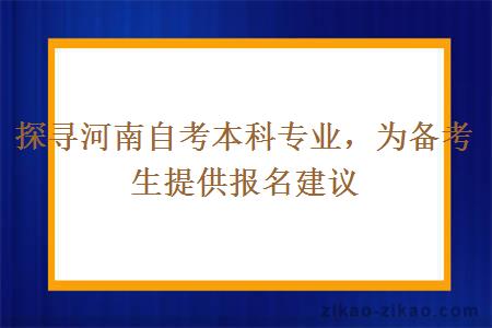 探寻河南自考本科专业，为备考生提供报名建议