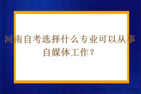 河南自考选择什么专业可以从事自媒体工作？