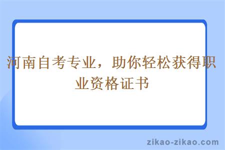 河南自考专业，助你轻松获得职业资格证书