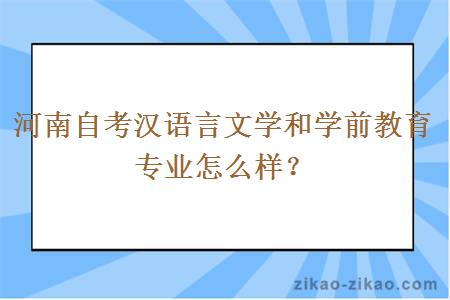 河南自考汉语言文学和学前教育专业怎么样？