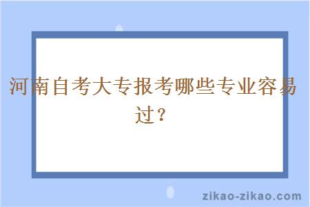 河南自考大专报考哪些专业容易过？