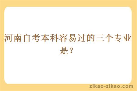 河南自考本科容易过的三个专业是？