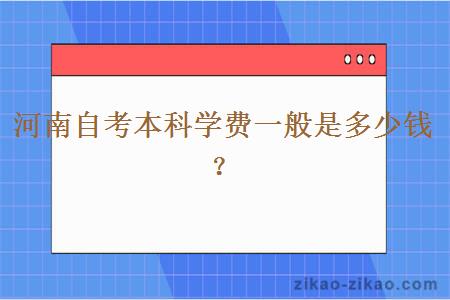 河南自考本科学费一般是多少钱？