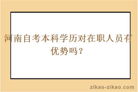 河南自考本科学历对在职人员有优势吗？