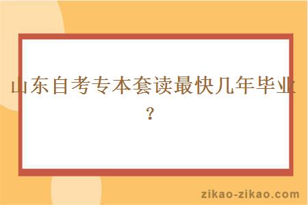 山东自考专本套读最快几年毕业？