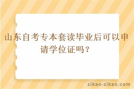 山东自考专本套读毕业后可以申请学位证吗？