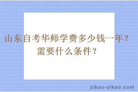 山东自考华师学费多少钱一年？需要什么条件？