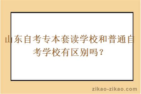 山东自考专本套读学校和普通自考学校有区别吗？