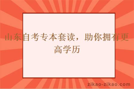 山东自考专本套读，助你拥有更高学历