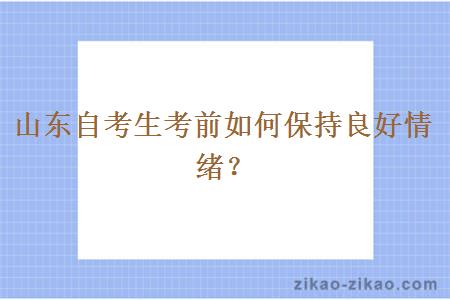 山东自考生考前如何保持良好情绪？