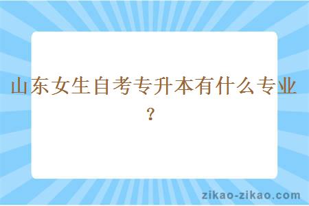 山东女生自考专升本有什么专业？