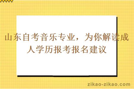 山东自考音乐专业，为你解读成人学历报考报名建议