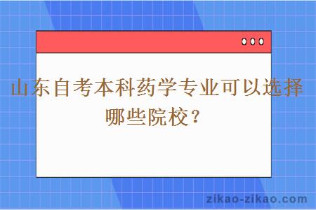 山东自考本科药学专业可以选择哪些院校？