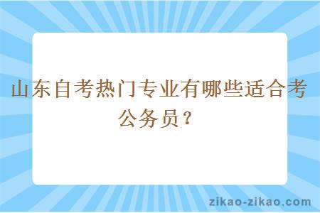 山东自考热门专业有哪些适合考公务员？