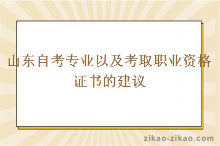 山东自考专业以及考取职业资格证书的建议