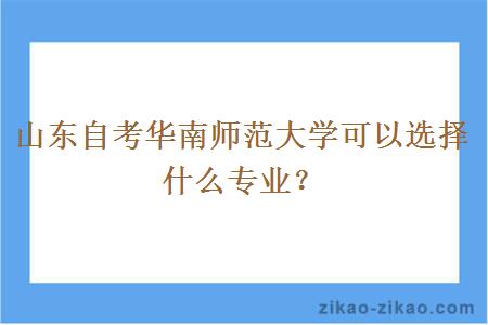 山东自考华南师范大学可以选择什么专业？