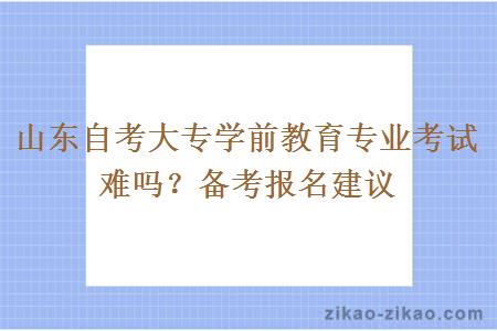 山东自考大专学前教育专业考试难吗？备考报名建议