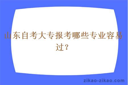 山东自考大专报考哪些专业容易过？