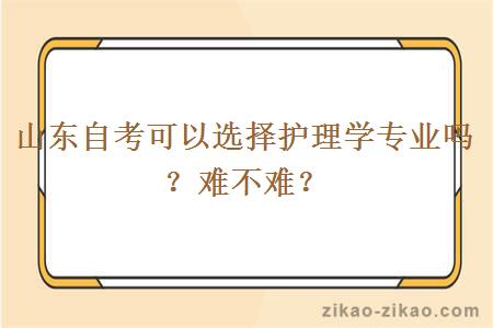 山东自考可以选择护理学专业吗？难不难？