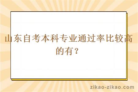 山东自考本科专业通过率比较高的有？