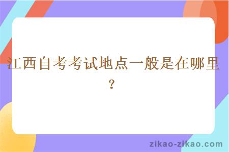 江西自考考试地点一般是在哪里？