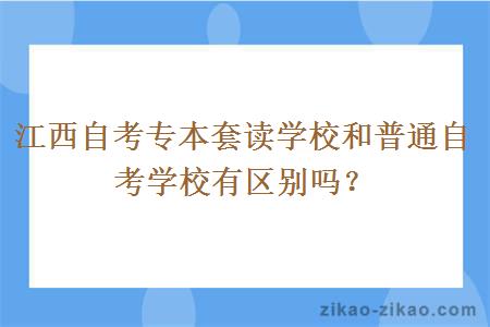 江西自考专本套读学校和普通自考学校有区别吗？