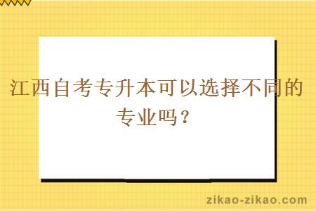 江西自考专升本可以选择不同的专业吗？