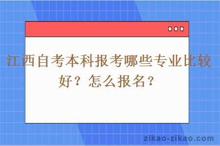 江西自考本科报考哪些专业比较好？怎么报名？