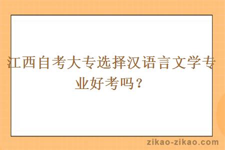 江西自考大专选择汉语言文学专业好考吗？