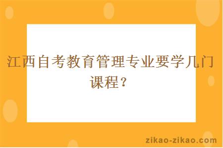 江西自考教育管理专业要学几门课程？