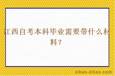 江西自考本科毕业需要带什么材料？