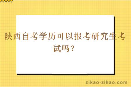 陕西自考学历可以报考研究生考试吗？