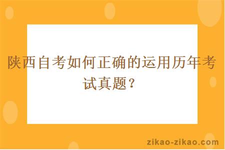 陕西自考如何正确的运用历年考试真题？