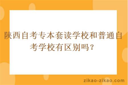 陕西自考专本套读学校和普通自考学校有区别吗？