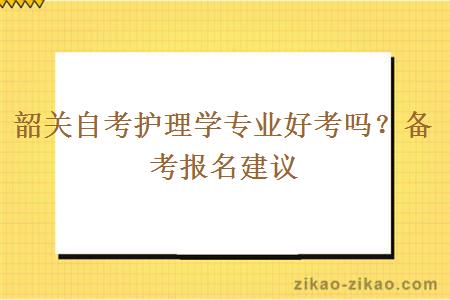 韶关自考护理学专业好考吗？备考报名建议