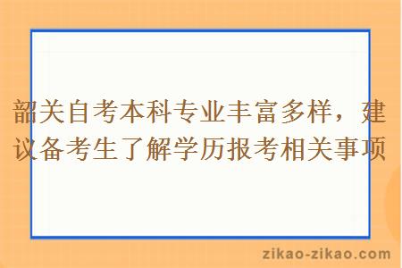 韶关自考本科专业丰富多样，建议备考生了解学历报考相关事项