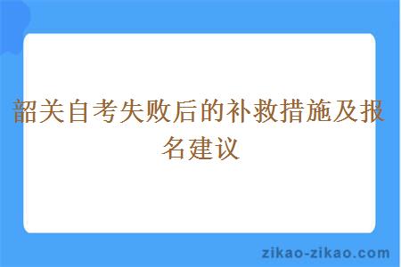 韶关自考失败后的补救措施及报名建议