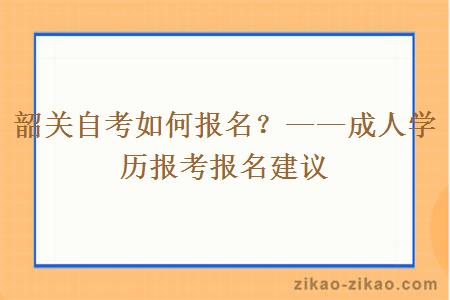 韶关自考如何报名？——成人学历报考报名建议