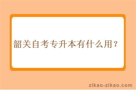 韶关自考专升本有什么用？