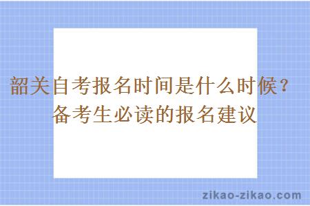 韶关自考报名时间是什么时候？备考生必读的报名建议