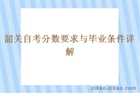 韶关自考分数要求与毕业条件详解